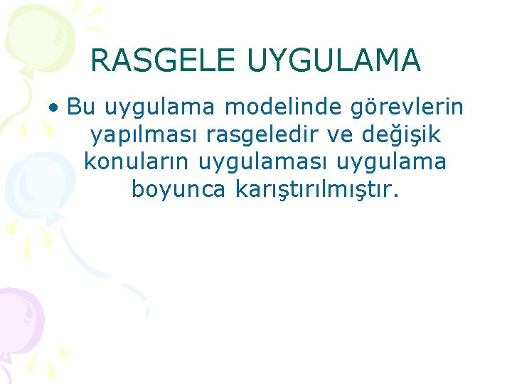 RASGELE UYGULAMA • Bu uygulama modelinde görevlerin yapılması rasgeledir ve değişik konuların uygulaması uygulama