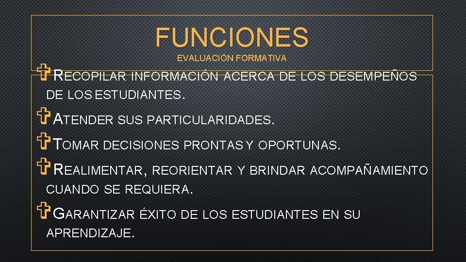 FUNCIONES EVALUACIÓN FORMATIVA VRECOPILAR INFORMACIÓN ACERCA DE LOS DESEMPEÑOS DE LOS ESTUDIANTES. VATENDER SUS