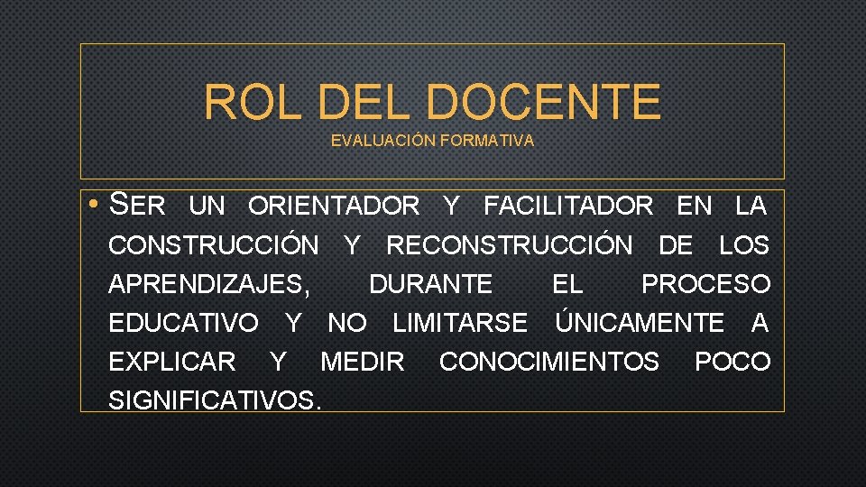 ROL DEL DOCENTE EVALUACIÓN FORMATIVA • SER UN ORIENTADOR Y FACILITADOR EN LA CONSTRUCCIÓN