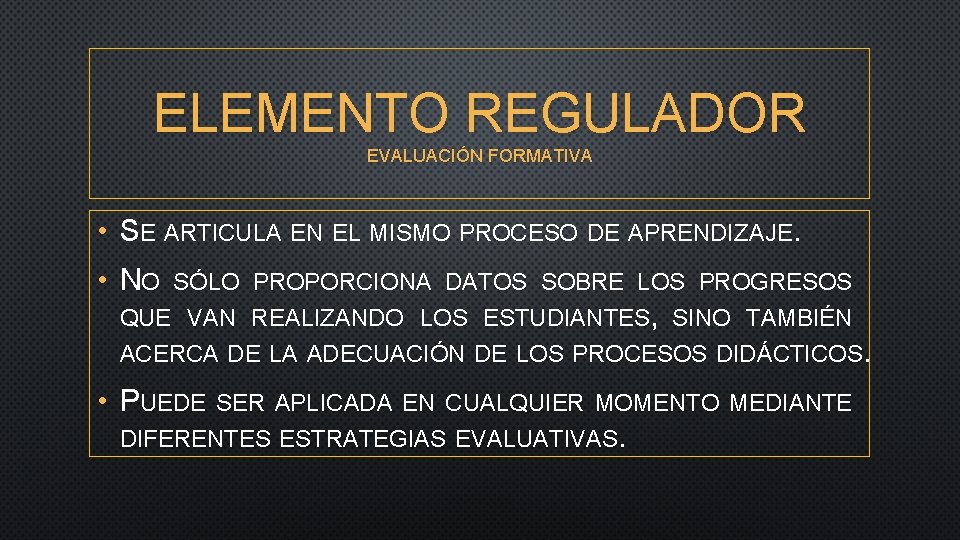 ELEMENTO REGULADOR EVALUACIÓN FORMATIVA • SE ARTICULA EN EL MISMO PROCESO DE APRENDIZAJE. •