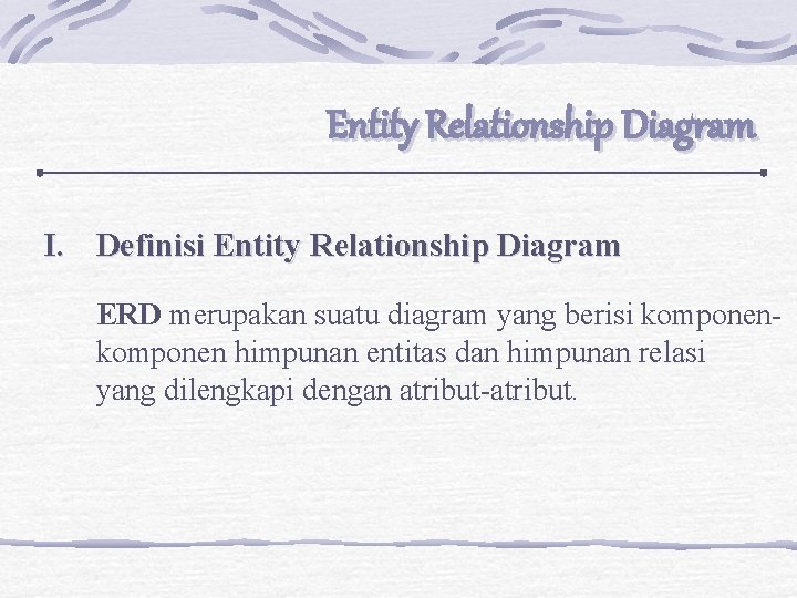 Entity Relationship Diagram I. Definisi Entity Relationship Diagram ERD merupakan suatu diagram yang berisi