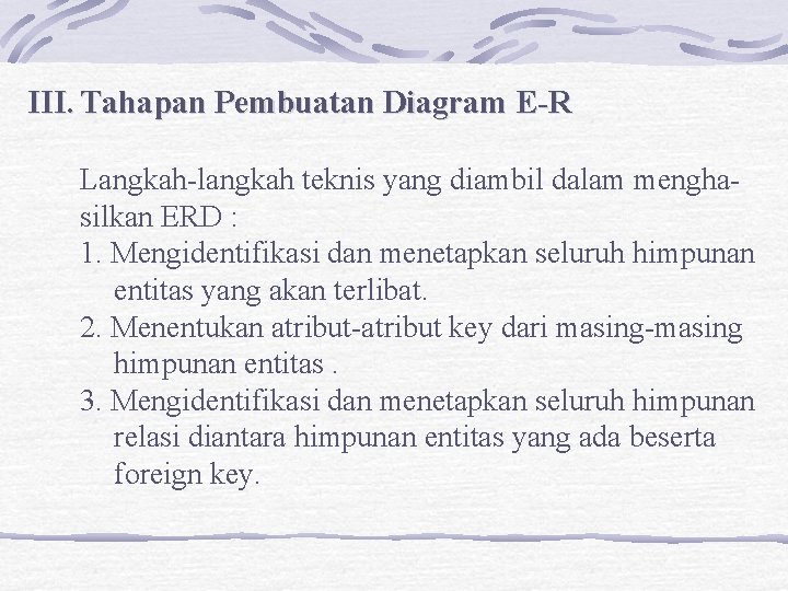 III. Tahapan Pembuatan Diagram E-R Langkah-langkah teknis yang diambil dalam menghasilkan ERD : 1.