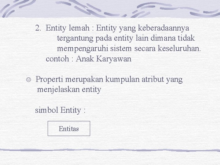 2. Entity lemah : Entity yang keberadaannya tergantung pada entity lain dimana tidak mempengaruhi