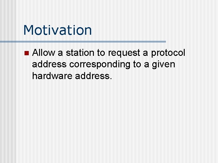 Motivation n Allow a station to request a protocol address corresponding to a given