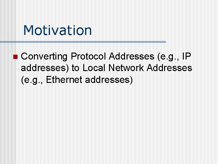 Motivation n Converting Protocol Addresses (e. g. , IP addresses) to Local Network Addresses
