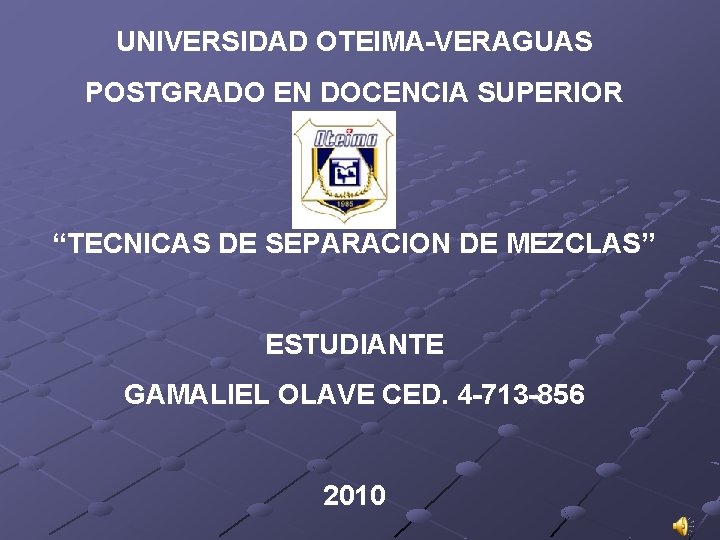 UNIVERSIDAD OTEIMA-VERAGUAS POSTGRADO EN DOCENCIA SUPERIOR “TECNICAS DE SEPARACION DE MEZCLAS” ESTUDIANTE GAMALIEL OLAVE