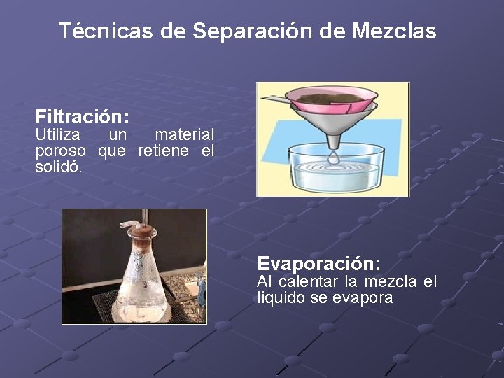 Técnicas de Separación de Mezclas Filtración: Utiliza un material poroso que retiene el solidó.