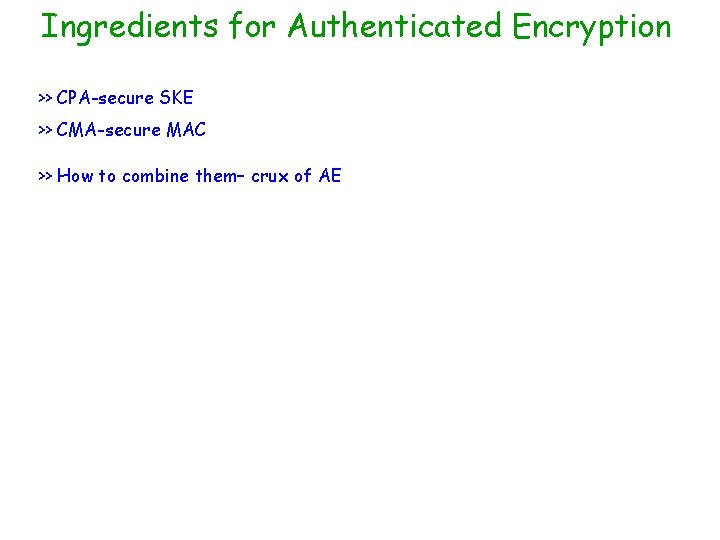 Ingredients for Authenticated Encryption >> CPA-secure SKE >> CMA-secure MAC >> How to combine