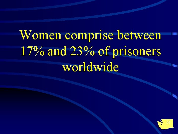 Women comprise between 17% and 23% of prisoners worldwide 16 