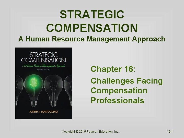 STRATEGIC COMPENSATION A Human Resource Management Approach Chapter 16: Challenges Facing Compensation Professionals Copyright