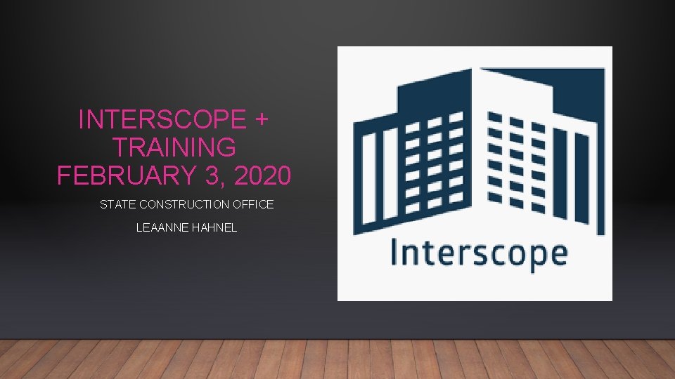 INTERSCOPE + TRAINING FEBRUARY 3, 2020 STATE CONSTRUCTION OFFICE LEAANNE HAHNEL 
