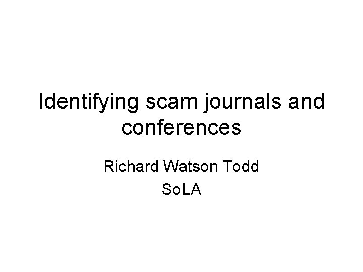 Identifying scam journals and conferences Richard Watson Todd So. LA 