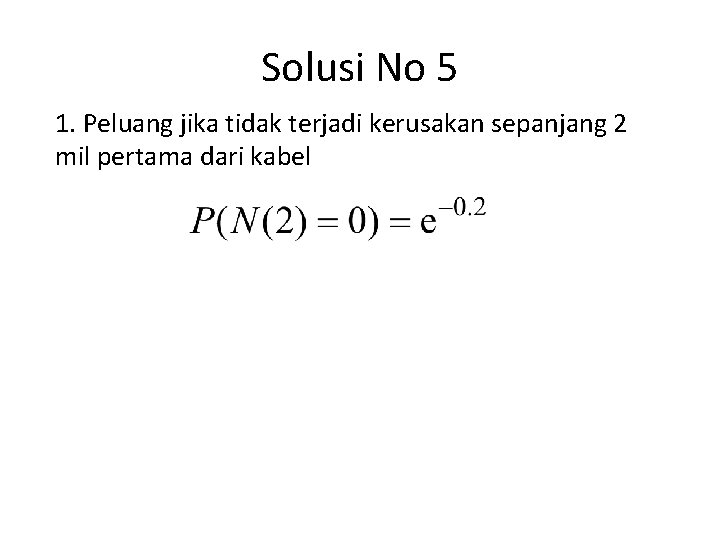 Solusi No 5 1. Peluang jika tidak terjadi kerusakan sepanjang 2 mil pertama dari