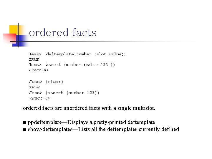 ordered facts are unordered facts with a single multislot. ■ ppdeftemplate—Displays a pretty-printed deftemplate