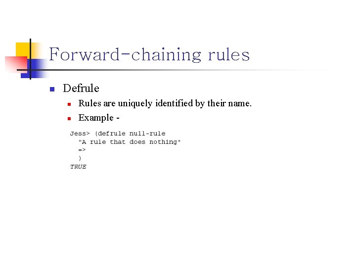 Forward-chaining rules n Defrule n n Rules are uniquely identified by their name. Example