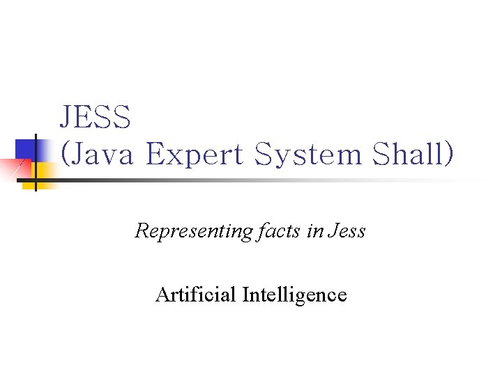 JESS (Java Expert System Shall) Representing facts in Jess Artificial Intelligence 