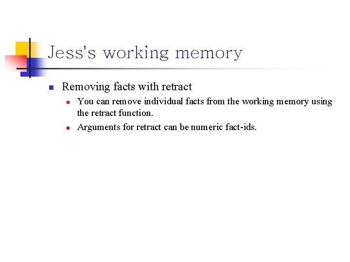 Jess’s working memory n Removing facts with retract n n You can remove individual