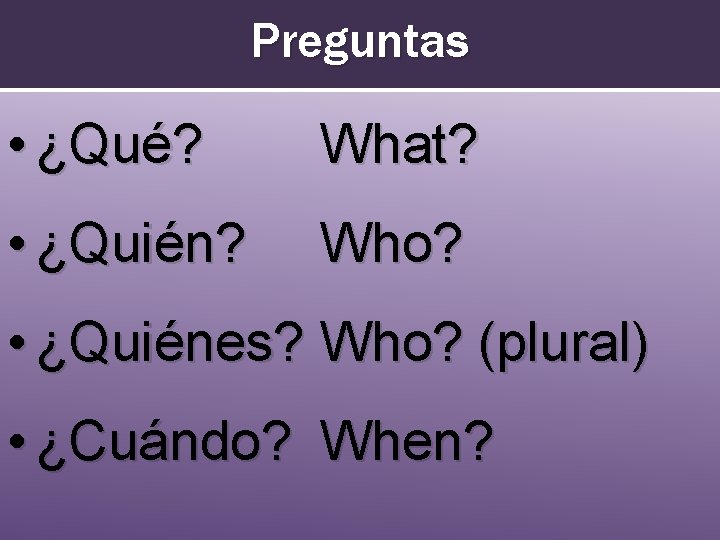 Preguntas • ¿Qué? What? • ¿Quién? Who? • ¿Quiénes? Who? (plural) • ¿Cuándo? When?