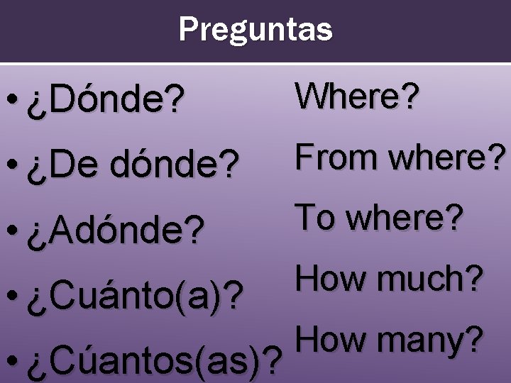 Preguntas • ¿Dónde? Where? • ¿De dónde? From where? • ¿Adónde? To where? •