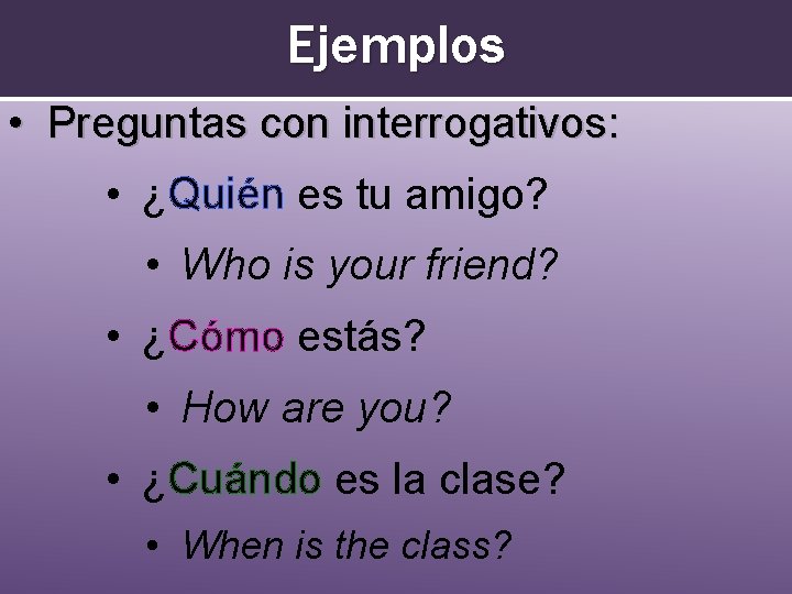 Ejemplos • Preguntas con interrogativos: • ¿Quién es tu amigo? • Who is your