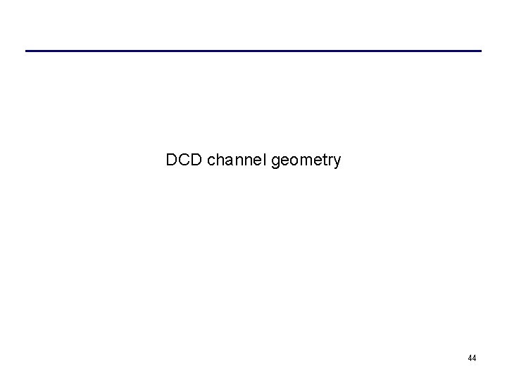 DCD channel geometry 44 