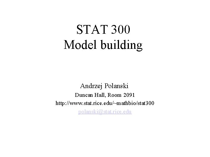 STAT 300 Model building Andrzej Polanski Duncan Hall, Room 2091 http: //www. stat. rice.