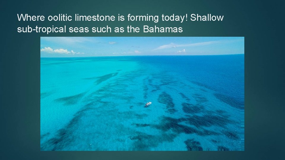 Where oolitic limestone is forming today! Shallow sub-tropical seas such as the Bahamas 