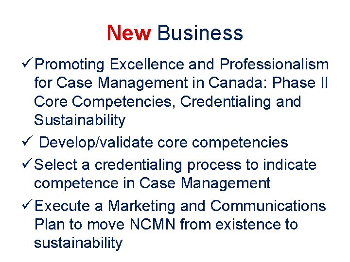 New Business ü Promoting Excellence and Professionalism for Case Management in Canada: Phase II New Business ü Promoting Excellence and Professionalism for Case Management in Canada: Phase II