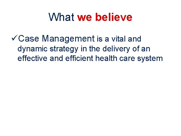 What we believe üCase Management is a vital and dynamic strategy in the delivery What we believe üCase Management is a vital and dynamic strategy in the delivery