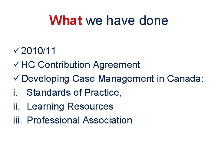 What we have done ü 2010/11 ü HC Contribution Agreement ü Developing Case Management What we have done ü 2010/11 ü HC Contribution Agreement ü Developing Case Management