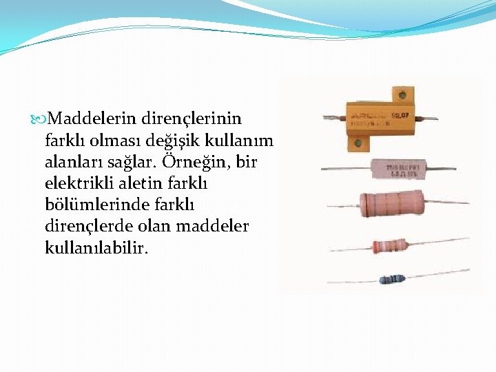  Maddelerin dirençlerinin farklı olması değişik kullanım alanları sağlar. Örneğin, bir elektrikli aletin farklı