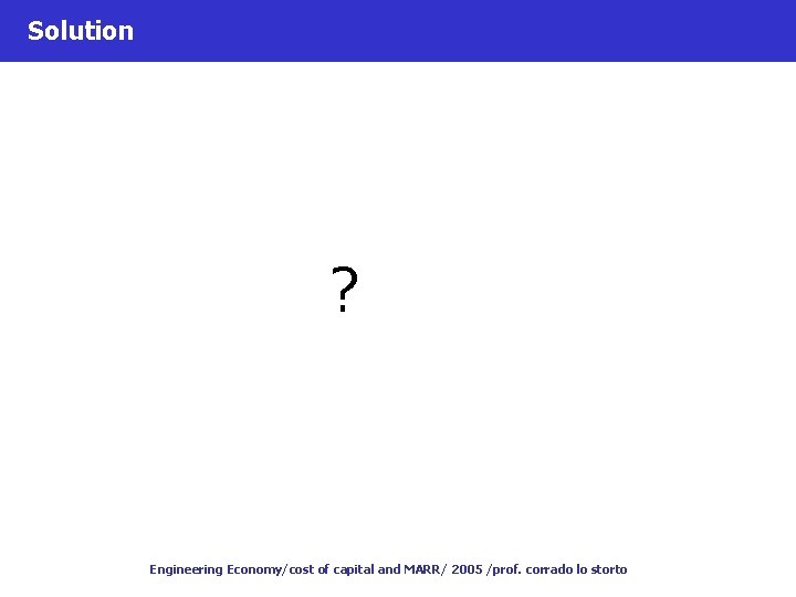 Solution ? Engineering Economy/cost of capital and MARR/ 2005 /prof. corrado lo storto 