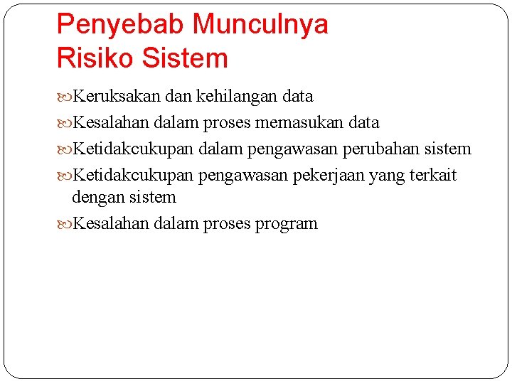 Penyebab Munculnya Risiko Sistem Keruksakan dan kehilangan data Kesalahan dalam proses memasukan data Ketidakcukupan