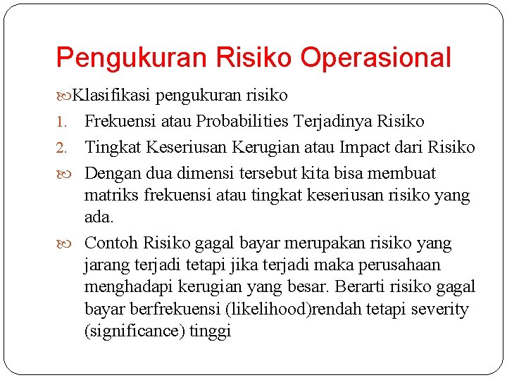 Pengukuran Risiko Operasional Klasifikasi pengukuran risiko Frekuensi atau Probabilities Terjadinya Risiko 2. Tingkat Keseriusan