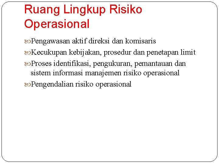 Ruang Lingkup Risiko Operasional Pengawasan aktif direksi dan komisaris Kecukupan kebijakan, prosedur dan penetapan