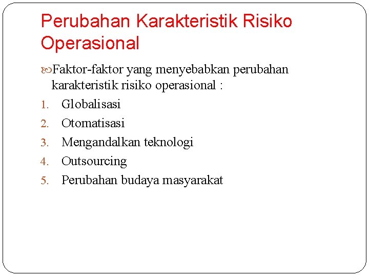 Perubahan Karakteristik Risiko Operasional Faktor-faktor yang menyebabkan perubahan karakteristik risiko operasional : 1. Globalisasi