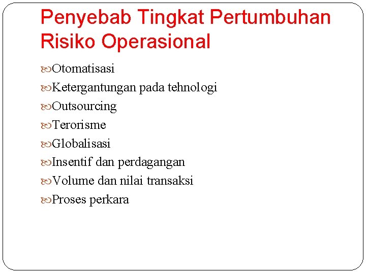 Penyebab Tingkat Pertumbuhan Risiko Operasional Otomatisasi Ketergantungan pada tehnologi Outsourcing Terorisme Globalisasi Insentif dan