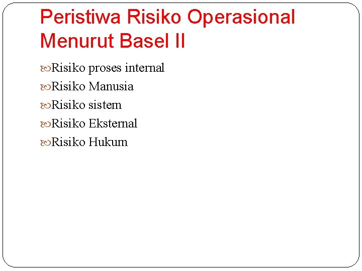 Peristiwa Risiko Operasional Menurut Basel II Risiko proses internal Risiko Manusia Risiko sistem Risiko