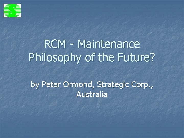 RCM - Maintenance Philosophy of the Future? by Peter Ormond, Strategic Corp. , Australia