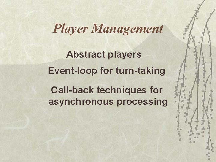 Player Management Abstract players Event-loop for turn-taking Call-back techniques for asynchronous processing Player Management Abstract players Event-loop for turn-taking Call-back techniques for asynchronous processing