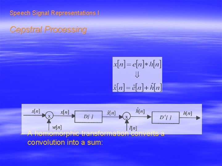 Speech Signal Representations I Cepstral Processing – A homomorphic transformation converts a convolution into