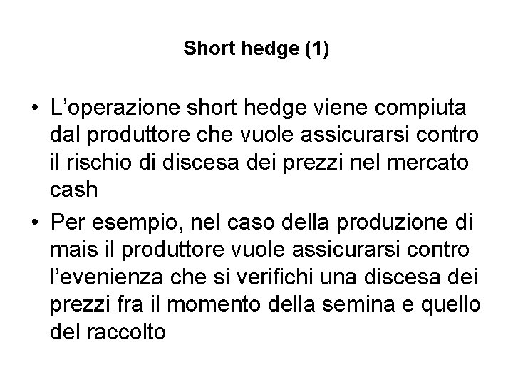 Short hedge (1) • L’operazione short hedge viene compiuta dal produttore che vuole assicurarsi