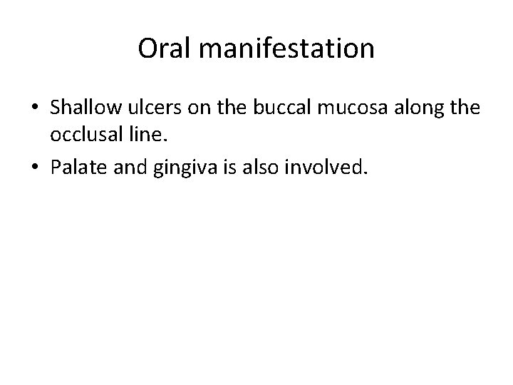 Oral manifestation • Shallow ulcers on the buccal mucosa along the occlusal line. •