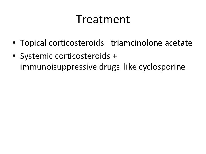 Treatment • Topical corticosteroids –triamcinolone acetate • Systemic corticosteroids + immunoisuppressive drugs like cyclosporine