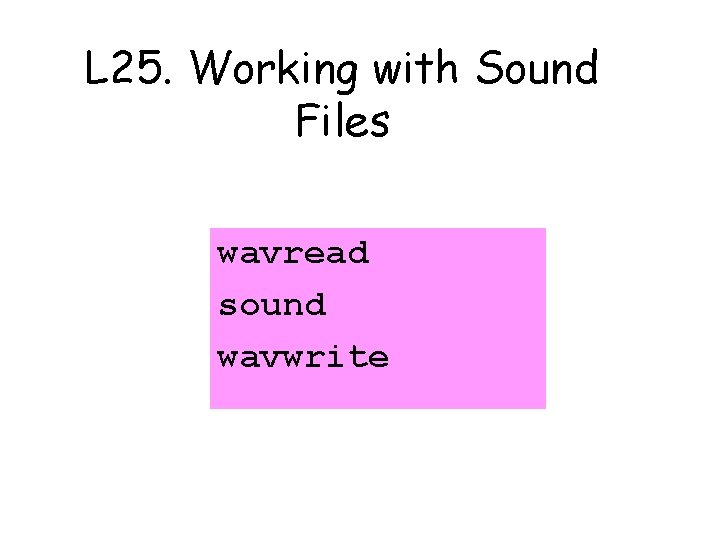 L 25. Working with Sound Files wavread sound wavwrite 