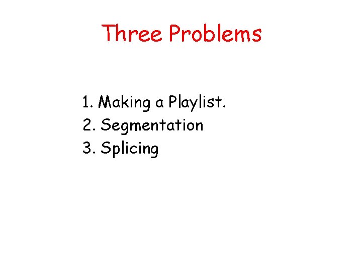 Three Problems 1. Making a Playlist. 2. Segmentation 3. Splicing 