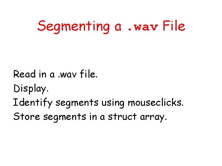 Segmenting a. wav File Read in a. wav file. Display. Identify segments using mouseclicks.