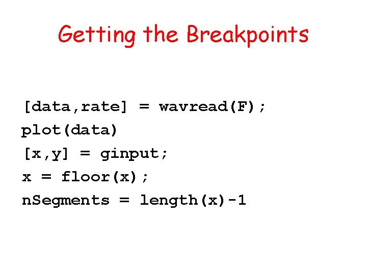 Getting the Breakpoints [data, rate] = wavread(F); plot(data) [x, y] = ginput; x =