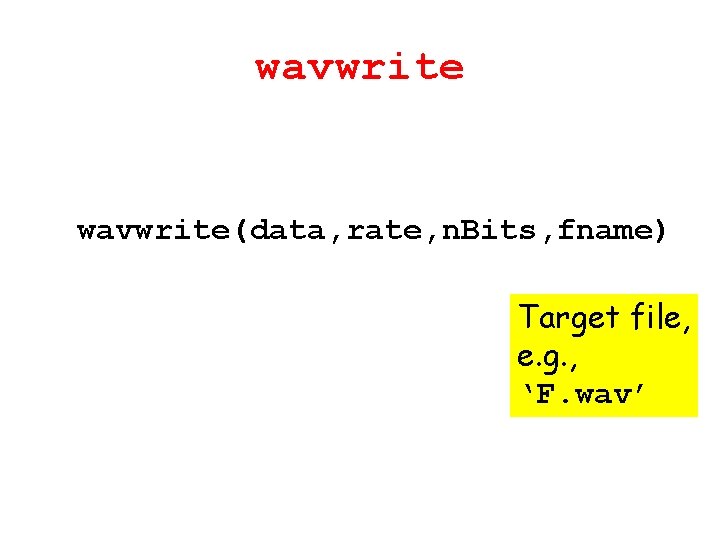 wavwrite(data, rate, n. Bits, fname) Target file, e. g. , ‘F. wav’ 