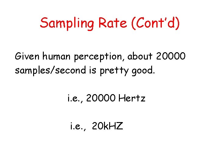 Sampling Rate (Cont’d) Given human perception, about 20000 samples/second is pretty good. i. e.